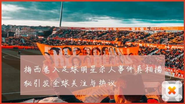 梅西卷入足球明星杀人事件真相揭秘引发全球关注与热议
