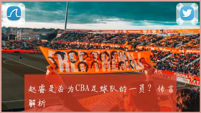 赵睿是否为CBA足球队的一员？传言解析