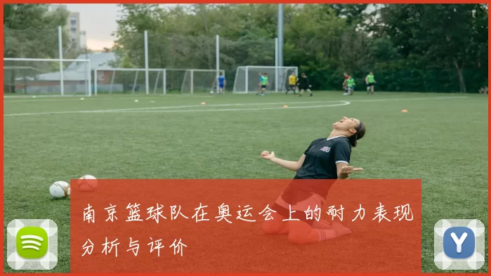 南京篮球队在奥运会上的耐力表现分析与评价