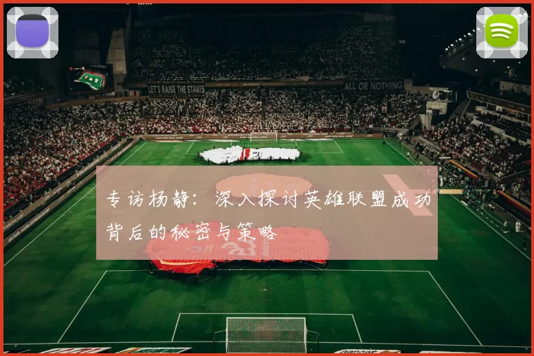专访杨静：深入探讨英雄联盟成功背后的秘密与策略