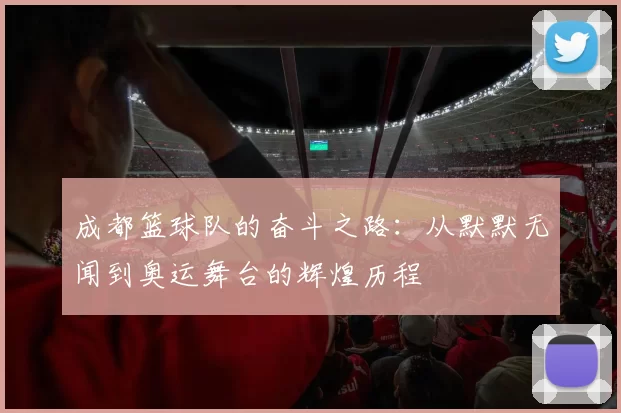 成都篮球队的奋斗之路：从默默无闻到奥运舞台的辉煌历程