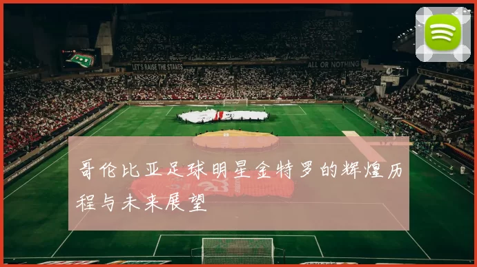 哥伦比亚足球明星金特罗的辉煌历程与未来展望
