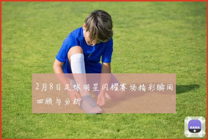2月8日足球明星闪耀赛场精彩瞬间回顾与分析
