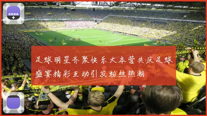 足球明星齐聚快乐大本营共庆足球盛宴精彩互动引发粉丝热潮