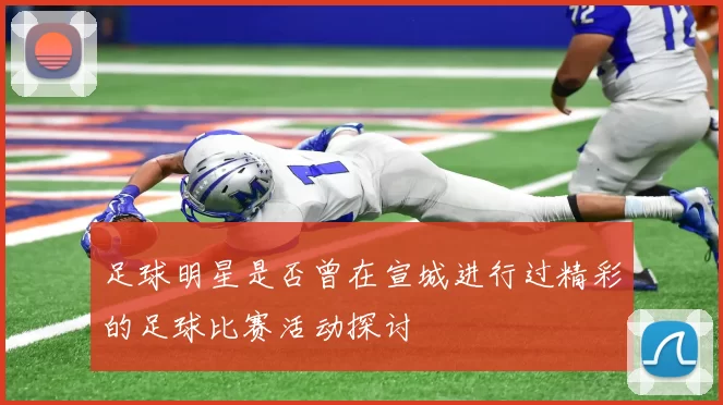 足球明星是否曾在宣城进行过精彩的足球比赛活动探讨